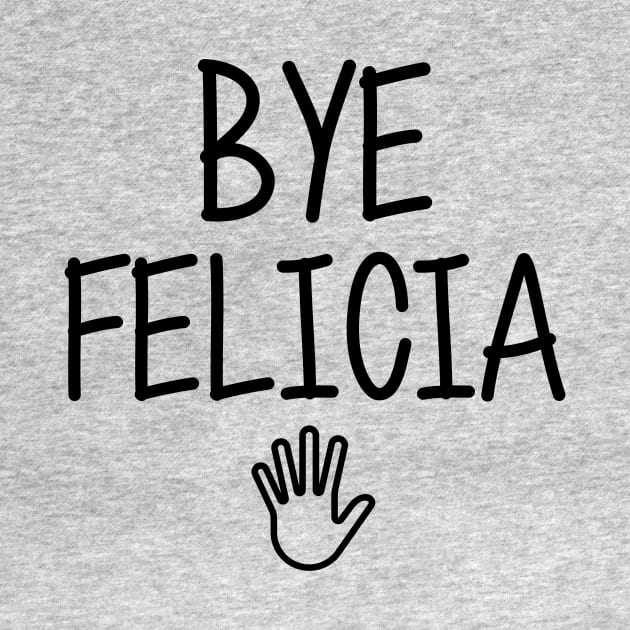 Bye felicia sarcasm hate hates quote in hand speech funny friday bad meme ugly byefelicia shirt sarcastic tshirt clothing artist humor by artiscoming